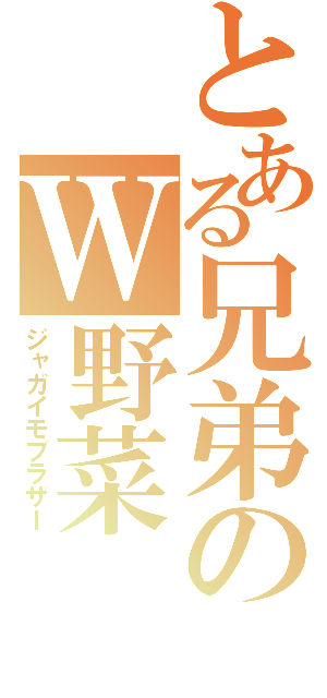 とある兄弟のＷ野菜（ジャガイモブラザー）