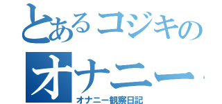 とあるコジキのオナニー観察日記（オナニー観察日記）