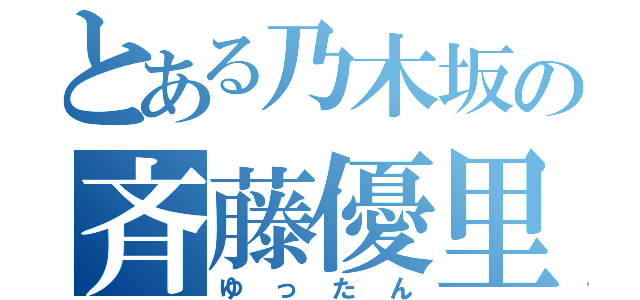 とある乃木坂の斉藤優里（ゆったん）