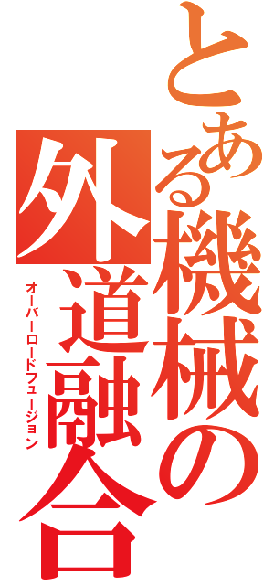 とある機械の外道融合（オーバーロードフュージョン）
