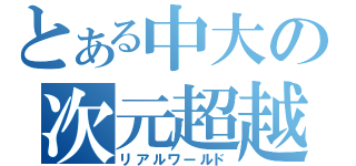 とある中大の次元超越（リアルワールド）