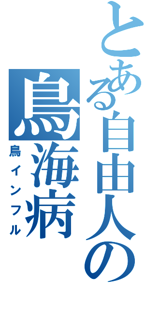 とある自由人の鳥海病（鳥インフル）