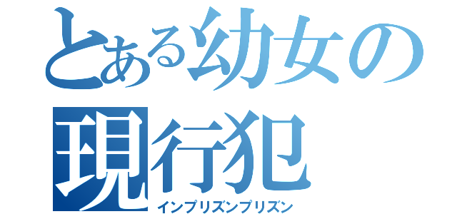 とある幼女の現行犯（インプリズンプリズン）