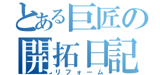 とある巨匠の開拓日記（リフォーム）