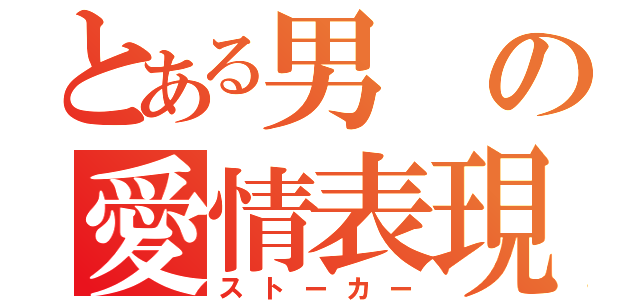 とある男の愛情表現（ストーカー）