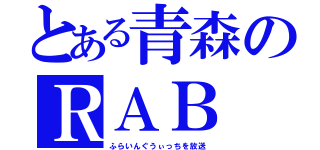 とある青森のＲＡＢ（ふらいんぐうぃっちを放送）