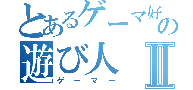 とあるゲーマ好きの遊び人Ⅱ（ゲーマー）