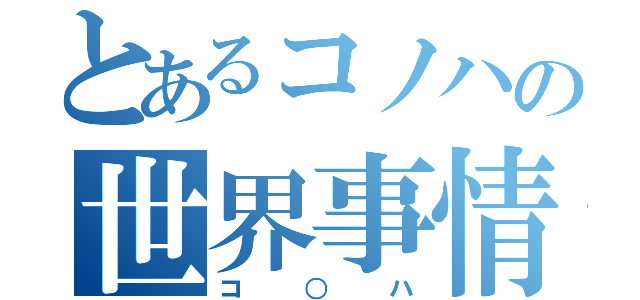 とあるコノハの世界事情（コ○ハ）