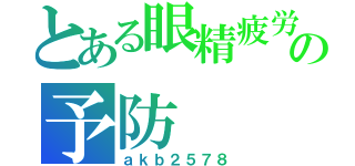 とある眼精疲労の予防（ａｋｂ２５７８）