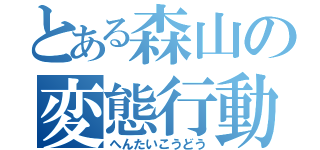 とある森山の変態行動（へんたいこうどう）