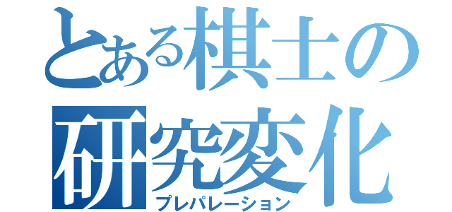 とある棋士の研究変化（プレパレーション）