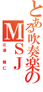 とある吹奏楽のＭＳＪ（辻浦 雅仁）