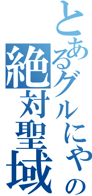 とあるグルにゃんの絶対聖域（）