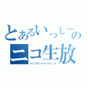 とあるいっしーのニコ生放送（ライブブロードキャスティング）