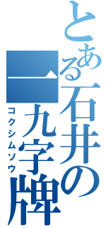 とある石井の一九字牌（コクシムソウ）