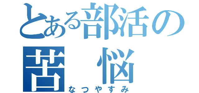 とある部活の苦 悩 録（なつやすみ）