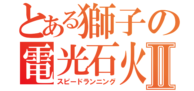 とある獅子の電光石火Ⅱ（スピードランニング）