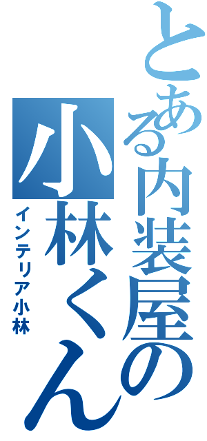 とある内装屋の小林くん（インテリア小林）