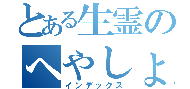 とある生霊のへやしょうかいｖ（インデックス）