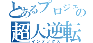 とあるプロジェクトの超大逆転（インデックス）