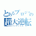 とあるプロジェクトの超大逆転（インデックス）