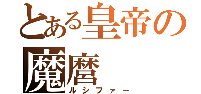 とある皇帝の魔麿（ルシファー）