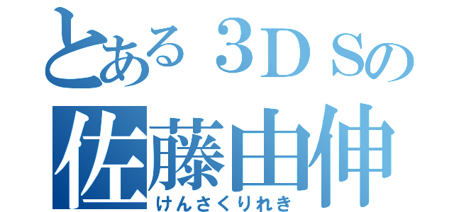 とある３ＤＳの佐藤由伸（けんさくりれき）