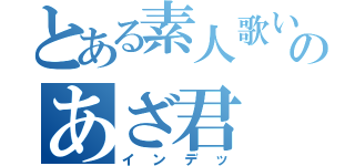 とある素人歌い手のあざ君（インデッ）