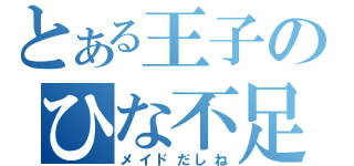 とある王子のひな不足（メイドだしね）