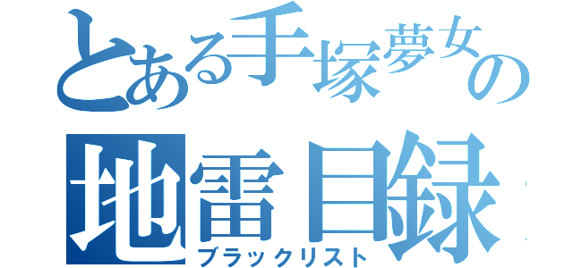 とある手塚夢女の地雷目録（ブラックリスト）