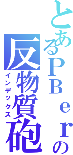 とあるＰＢｅｒの反物質砲（インデックス）