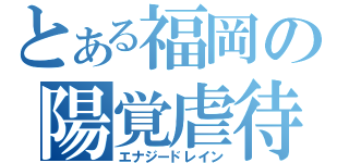 とある福岡の陽覚虐待（エナジードレイン）