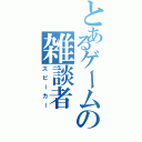 とあるゲームの雑談者（スピーカー）