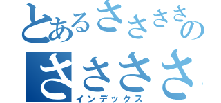 とあるさささささささささささのささささささささささささささ（インデックス）