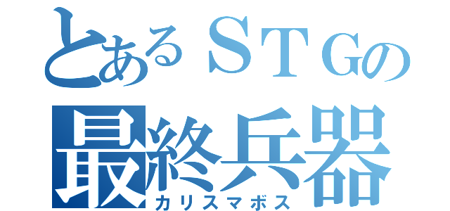 とあるＳＴＧの最終兵器（カリスマボス）