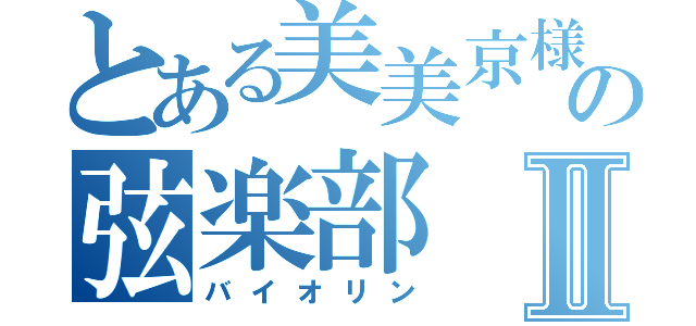 とある美美京様の弦楽部Ⅱ（バイオリン）