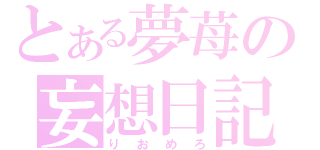 とある夢苺の妄想日記（りおめろ）