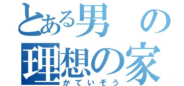 とある男の理想の家庭像（かていぞう）