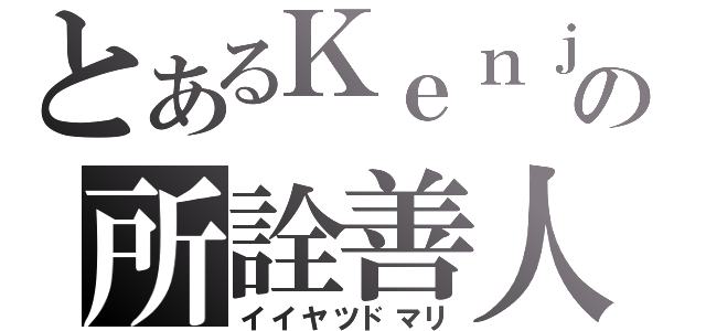 とあるＫｅｎｊｉの所詮善人（イイヤツドマリ）