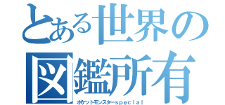 とある世界の図鑑所有者（ポケットモンスターｓｐｅｃｉａｌ）