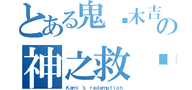 とある鬼步木吉の神之救济（Ｋａｍｉ‘ｓ ｒｅｄｅｍｐｔｉｏｎ）