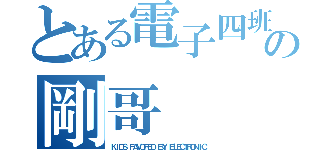 とある電子四班の剛哥（ＫＩＤＳ ＦＡＶＯＲＥＤ ＢＹ ＥＬＥＣＴＲＯＮＩＣ）