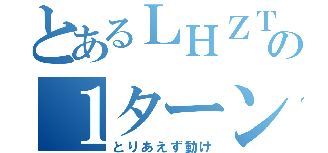 とあるＬＨＺＴＰＰＧの１ターン目（とりあえず動け）