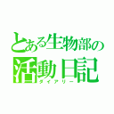 とある生物部の活動日記（ダイアリー）