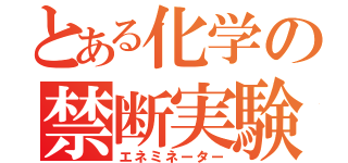 とある化学の禁断実験（エネミネーター）