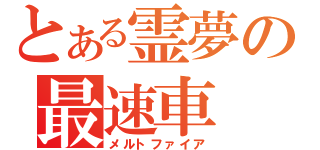 とある霊夢の最速車（メルトファイア）