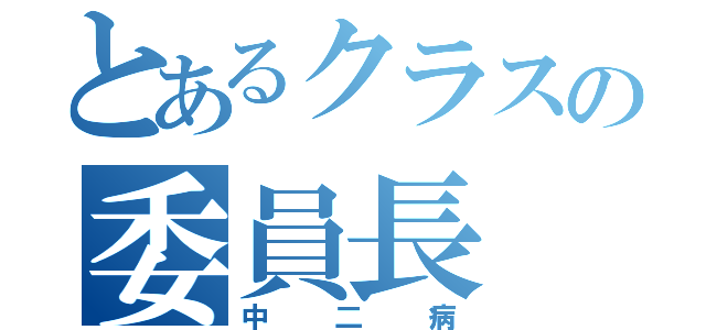 とあるクラスの委員長（中二病）