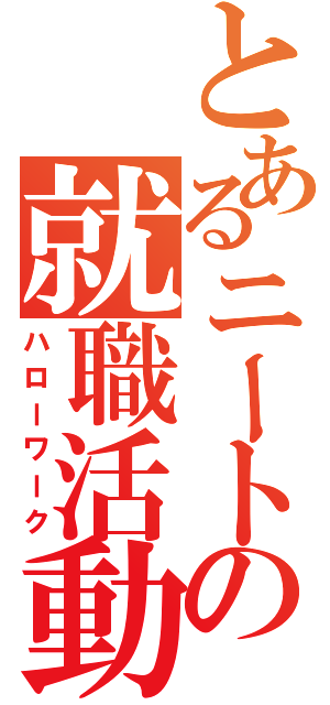 とあるニートの就職活動（ハローワーク）