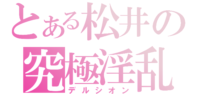 とある松井の究極淫乱（デルシオン）