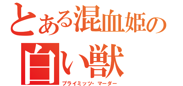 とある混血姫の白い獣（プライミッツ・マーダー）